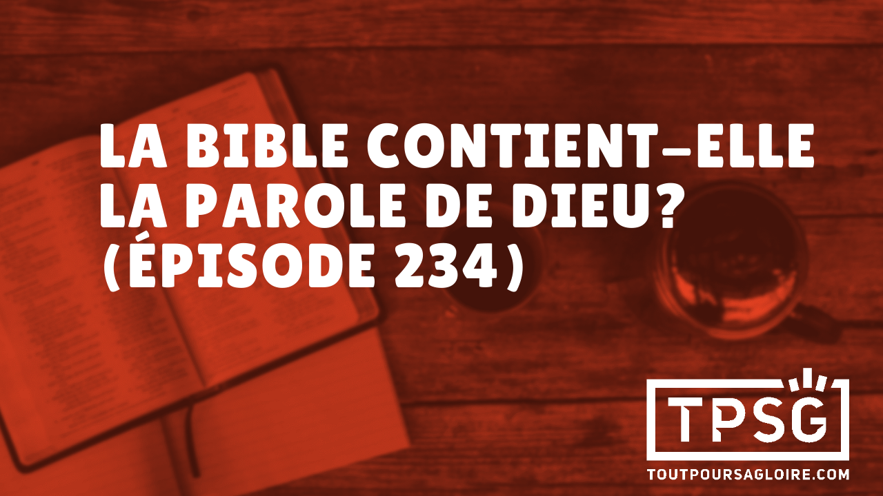 La Bible contientelle la Parole de Dieu? (Épisode 234)